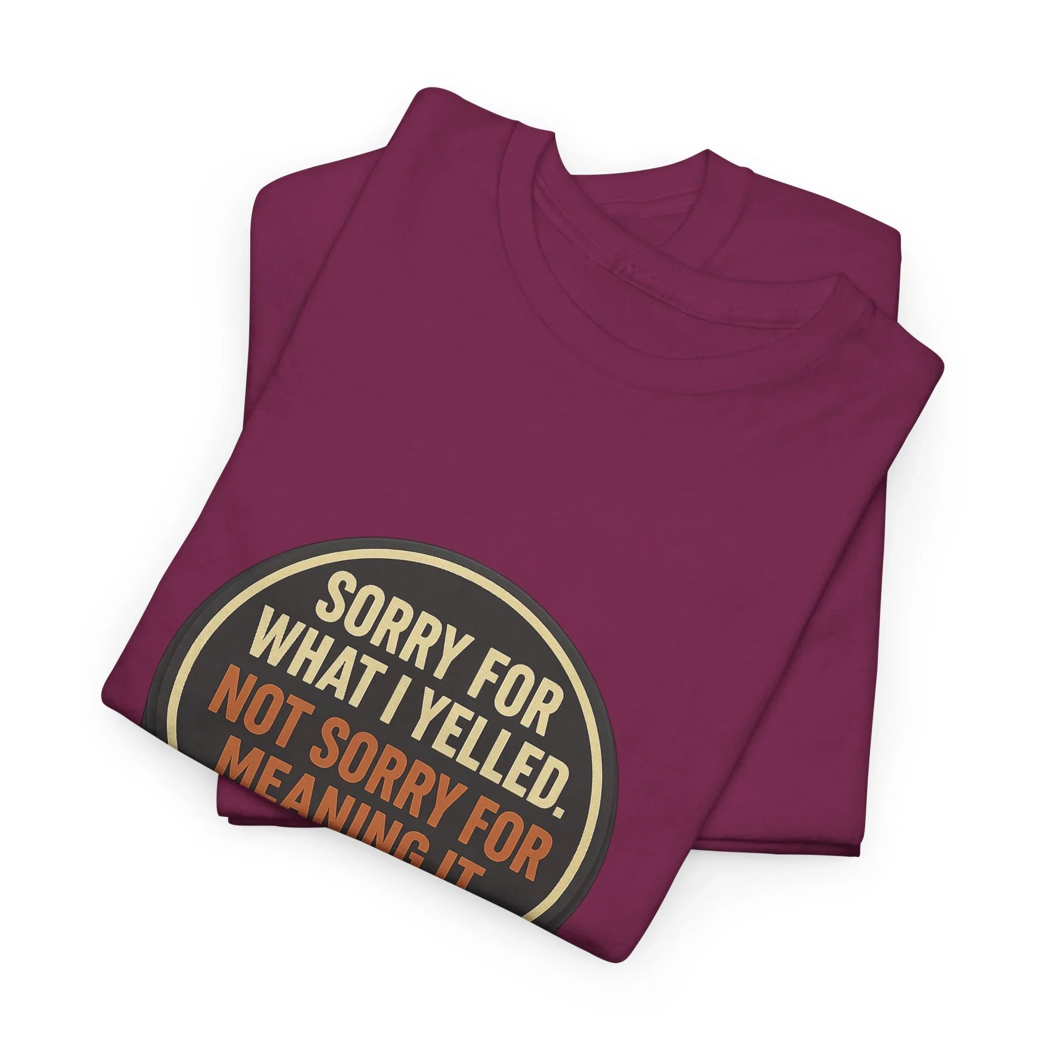 Burgundy graphic tshirts with Sorry For What I Yelled Not Sorry For Meaning It text design